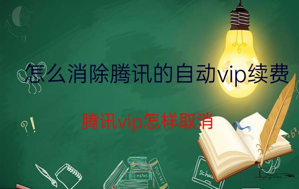 怎么消除腾讯的自动vip续费 腾讯vip怎样取消？